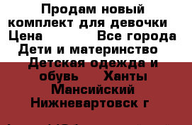 Продам новый комплект для девочки › Цена ­ 3 500 - Все города Дети и материнство » Детская одежда и обувь   . Ханты-Мансийский,Нижневартовск г.